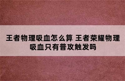 王者物理吸血怎么算 王者荣耀物理吸血只有普攻触发吗